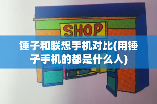 锤子和联想手机对比(用锤子手机的都是什么人)-第1张图片-星选测评