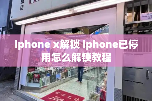 iphone x解锁 iphone已停用怎么解锁教程-第1张图片-星选测评