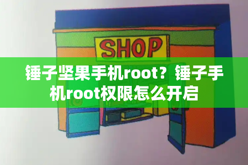 锤子坚果手机root？锤子手机root权限怎么开启