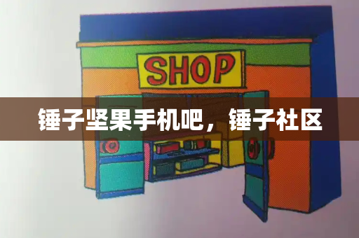 锤子坚果手机吧，锤子社区