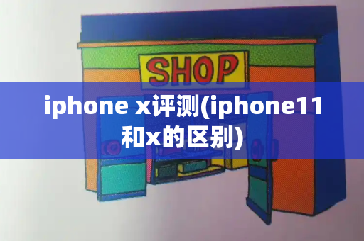 iphone x评测(iphone11和x的区别)