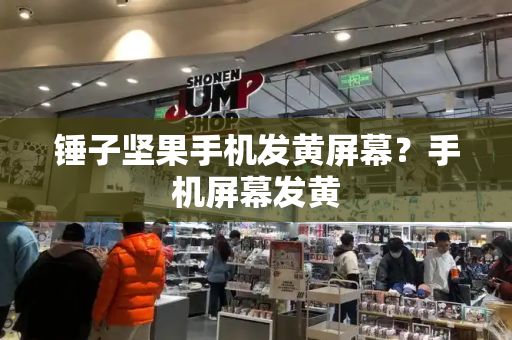 锤子坚果手机发黄屏幕？手机屏幕发黄-第1张图片-星选测评