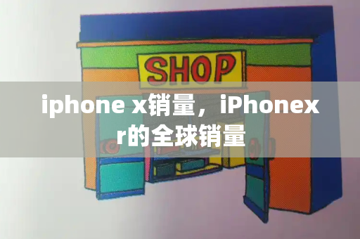 iphone x销量，iPhonexr的全球销量