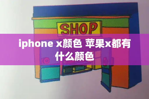 iphone x颜色 苹果x都有什么颜色-第1张图片-星选测评