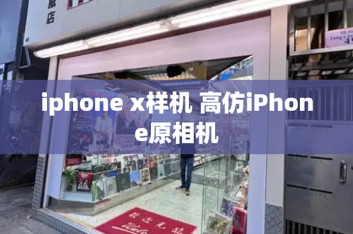 iphone x样机 高仿iPhone原相机