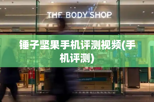 锤子坚果手机评测视频(手机评测)