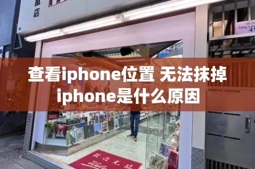 查看iphone位置 无法抹掉iphone是什么原因