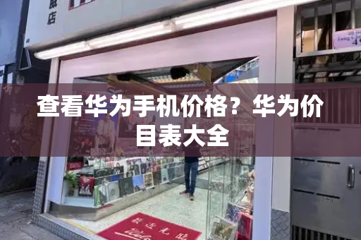 查看华为手机价格？华为价目表大全-第1张图片-星选测评