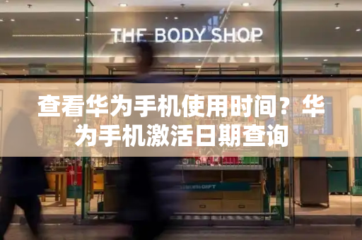 查看华为手机使用时间？华为手机激活日期查询-第1张图片-星选测评