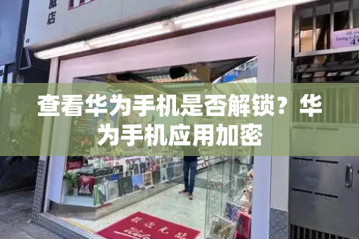 查看华为手机是否解锁？华为手机应用加密-第1张图片-星选测评
