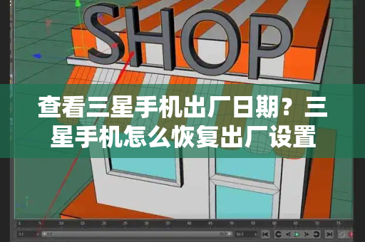 查看三星手机出厂日期？三星手机怎么恢复出厂设置