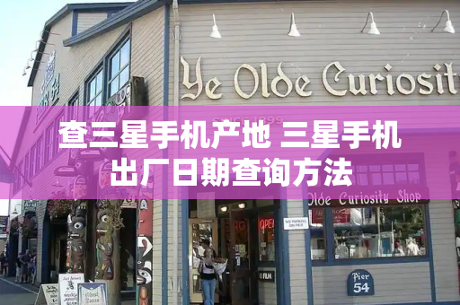 查三星手机产地 三星手机出厂日期查询方法