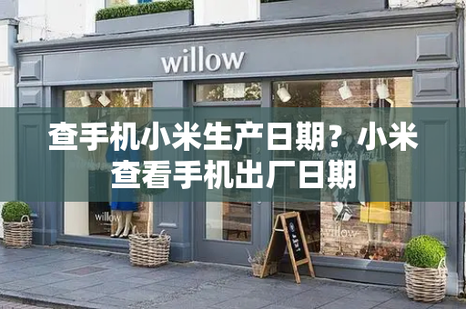 查手机小米生产日期？小米查看手机出厂日期