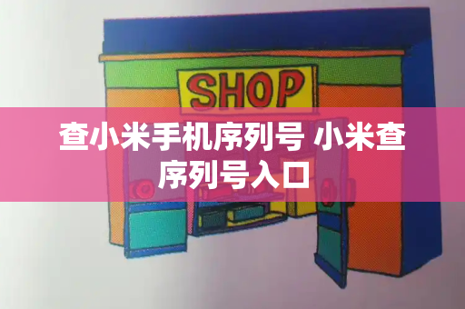 查小米手机序列号 小米查序列号入口-第1张图片-星选测评