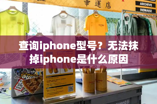 查询iphone型号？无法抹掉iphone是什么原因