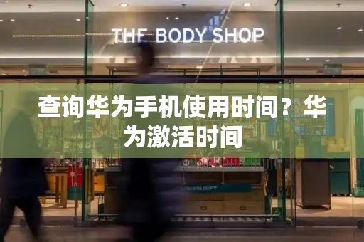 查询华为手机使用时间？华为激活时间-第1张图片-星选测评