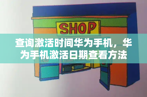 查询激活时间华为手机，华为手机激活日期查看方法-第1张图片-星选测评
