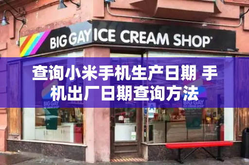 查询小米手机生产日期 手机出厂日期查询方法