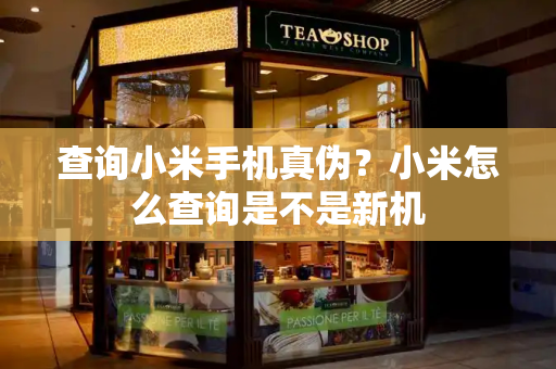 查询小米手机真伪？小米怎么查询是不是新机