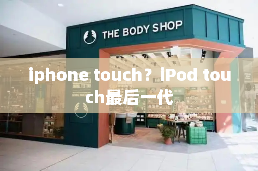 iphone touch？iPod touch最后一代