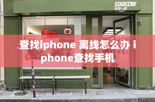 查找iphone 离线怎么办 iphone查找手机