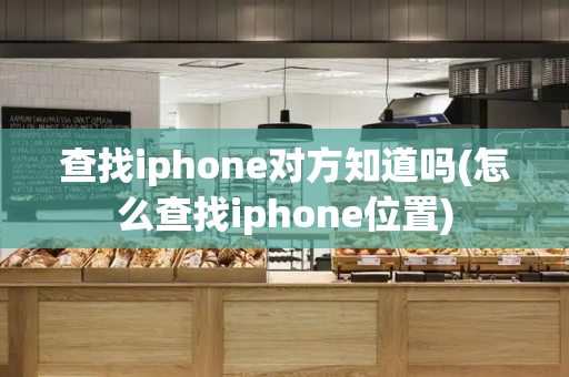 查找iphone对方知道吗(怎么查找iphone位置)-第1张图片-星选测评