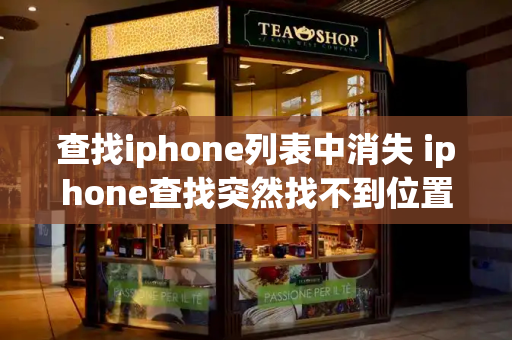 查找iphone列表中消失 iphone查找突然找不到位置