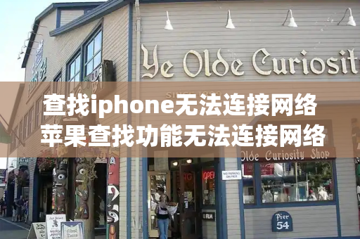 查找iphone无法连接网络 苹果查找功能无法连接网络