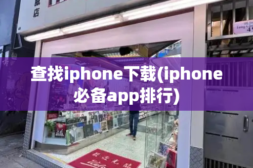 查找iphone下载(iphone必备app排行)-第1张图片-星选测评