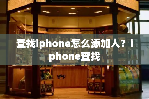 查找iphone怎么添加人？iphone查找