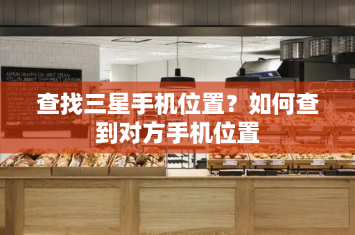 查找三星手机位置？如何查到对方手机位置