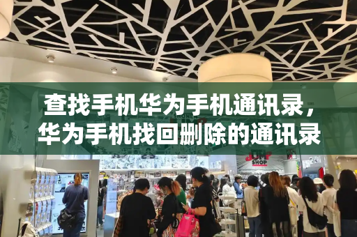 查找手机华为手机通讯录，华为手机找回删除的通讯录号码