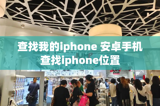 查找我的iphone 安卓手机查找iphone位置