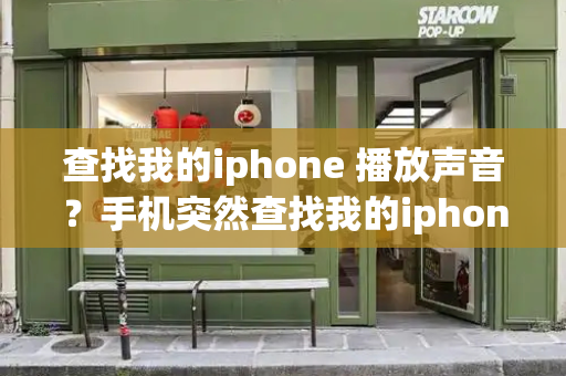 查找我的iphone 播放声音？手机突然查找我的iphone响了-第1张图片-星选测评