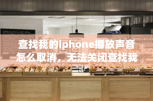 查找我的iphone播放声音怎么取消，无法关闭查找我的iphone
