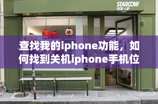 查找我的iphone功能，如何找到关机iphone手机位置-第1张图片-星选测评