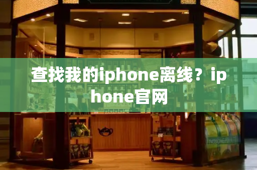 查找我的iphone离线？iphone官网