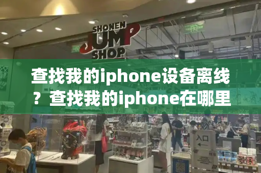 查找我的iphone设备离线？查找我的iphone在哪里-第1张图片-星选测评