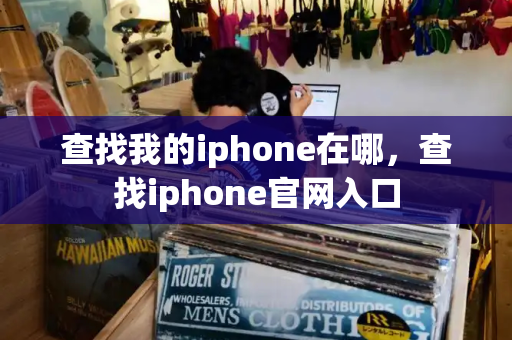 查找我的iphone在哪，查找iphone官网入口-第1张图片-星选测评