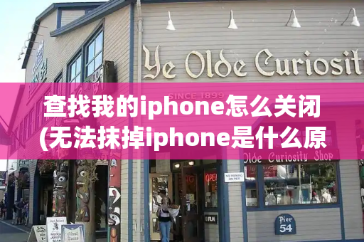 查找我的iphone怎么关闭(无法抹掉iphone是什么原因)