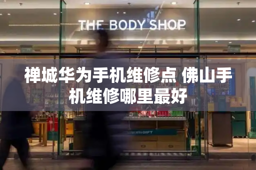 禅城华为手机维修点 佛山手机维修哪里最好-第1张图片-星选测评