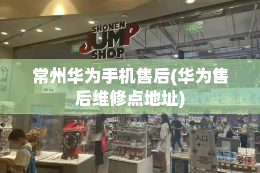 常州华为手机售后(华为售后维修点地址)