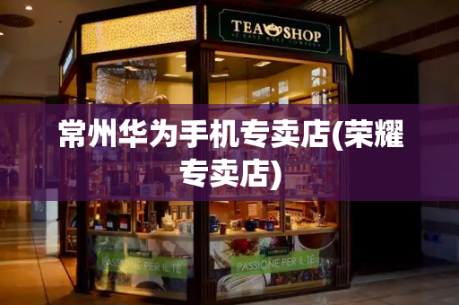 常州华为手机专卖店(荣耀专卖店)