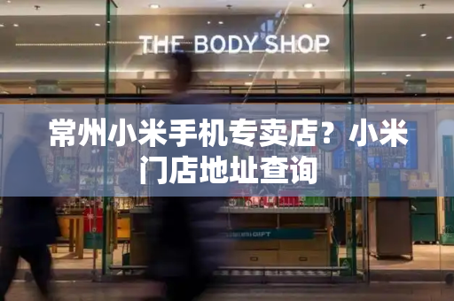 常州小米手机专卖店？小米门店地址查询