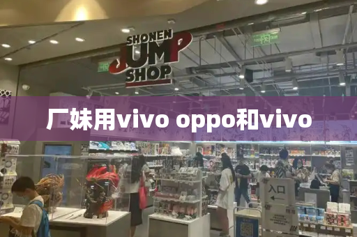 厂妹用vivo oppo和vivo
