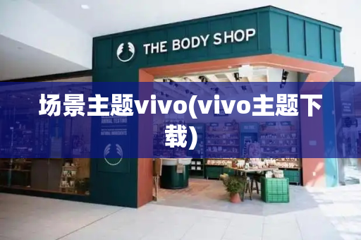 场景主题vivo(vivo主题下载)