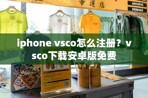 iphone vsco怎么注册？vsco下载安卓版免费