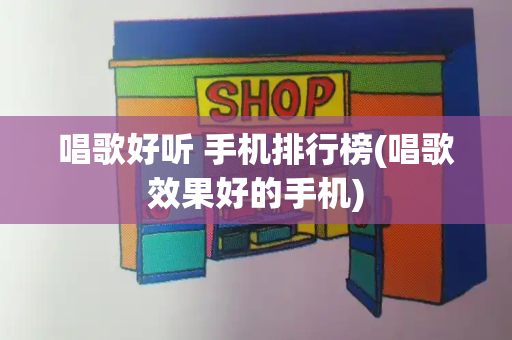 唱歌好听 手机排行榜(唱歌效果好的手机)