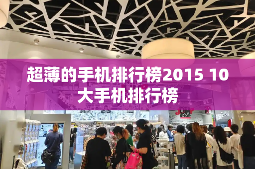 超薄的手机排行榜2015 10大手机排行榜-第1张图片-星选测评