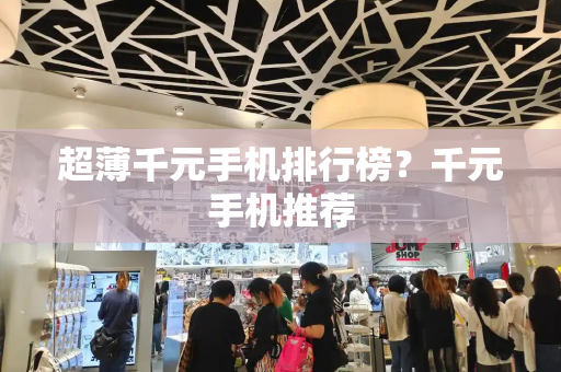 超薄千元手机排行榜？千元手机推荐